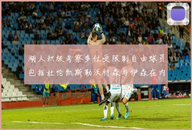 湖人积极考察多位受限制自由球员包括杜伦凯斯勒沃特森与伊森在内