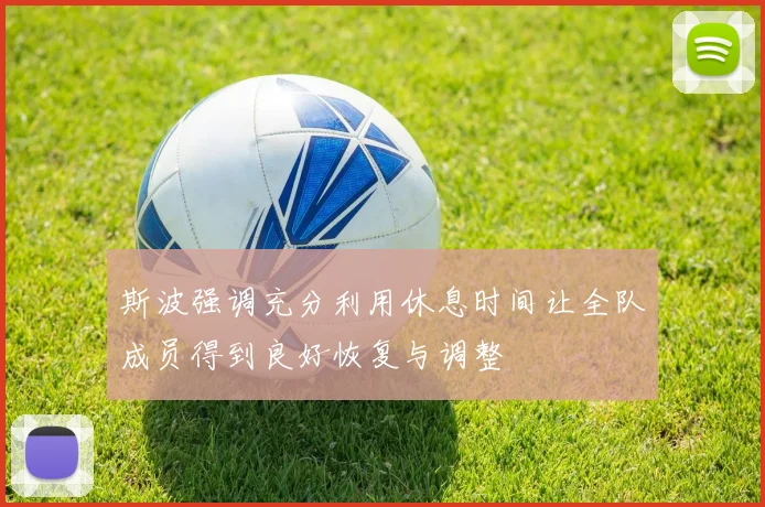 斯波强调充分利用休息时间让全队成员得到良好恢复与调整