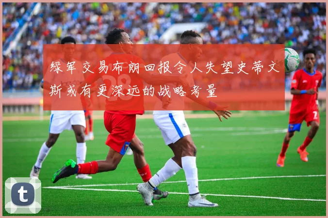 绿军交易布朗回报令人失望史蒂文斯或有更深远的战略考量