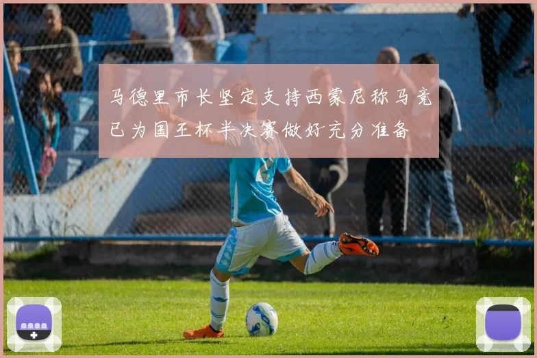 马德里市长坚定支持西蒙尼称马竞已为国王杯半决赛做好充分准备