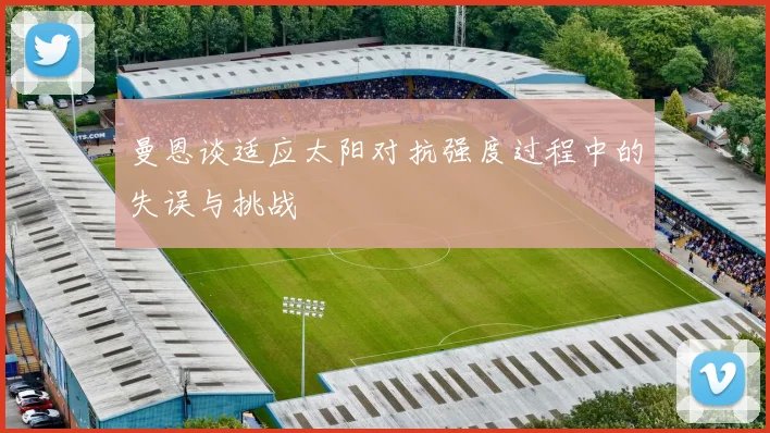 曼恩谈适应太阳对抗强度过程中的失误与挑战