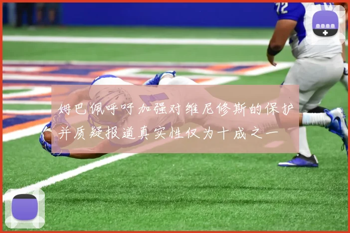 姆巴佩呼吁加强对维尼修斯的保护并质疑报道真实性仅为十成之一